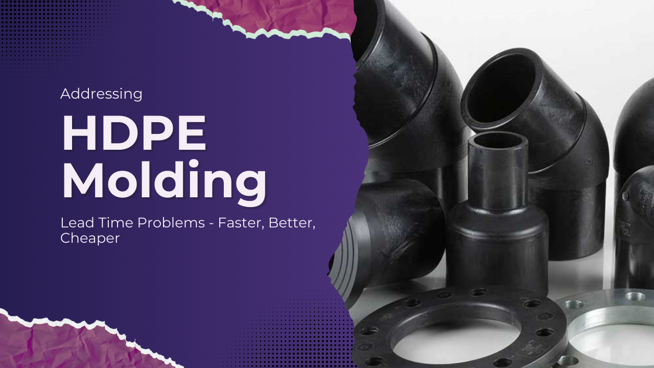 Addressing HDPE molding problems in Lead Time - Faster, Better, Cheaper