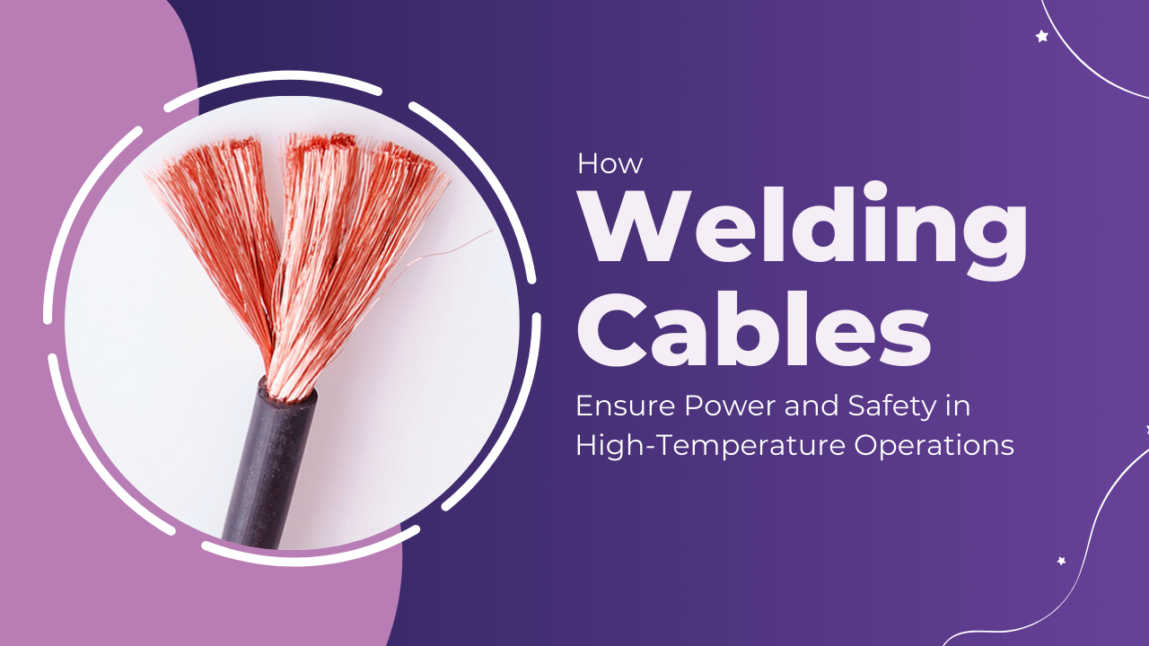 how welding cables ensure power and safety in high temperature environments