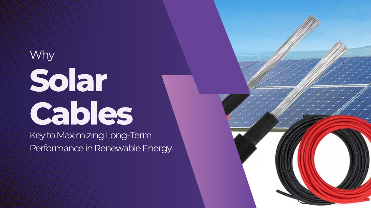 why solar cables are key to maximizing long term performance in renewable energy