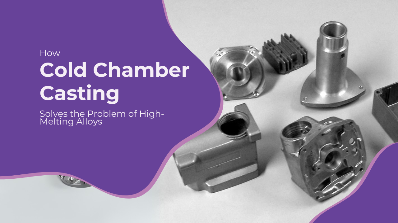 How cold chamber casting solves the problem of high melting alloys