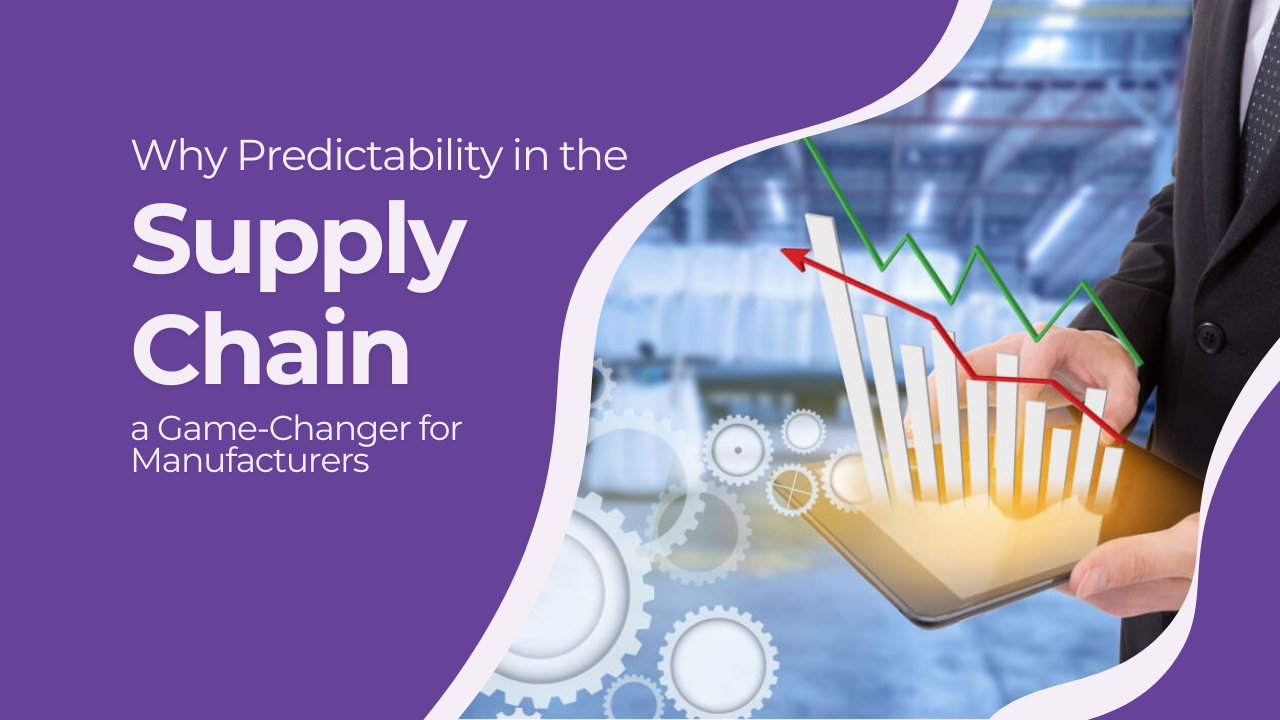 Why Predictability in the Supply Chain is a Game-Changer for Manufacturers