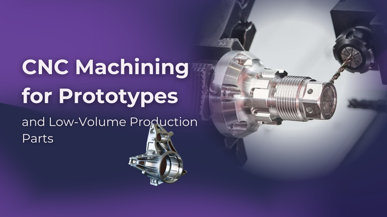 CNC Machining for Prototypes and Low-Volume Production Parts