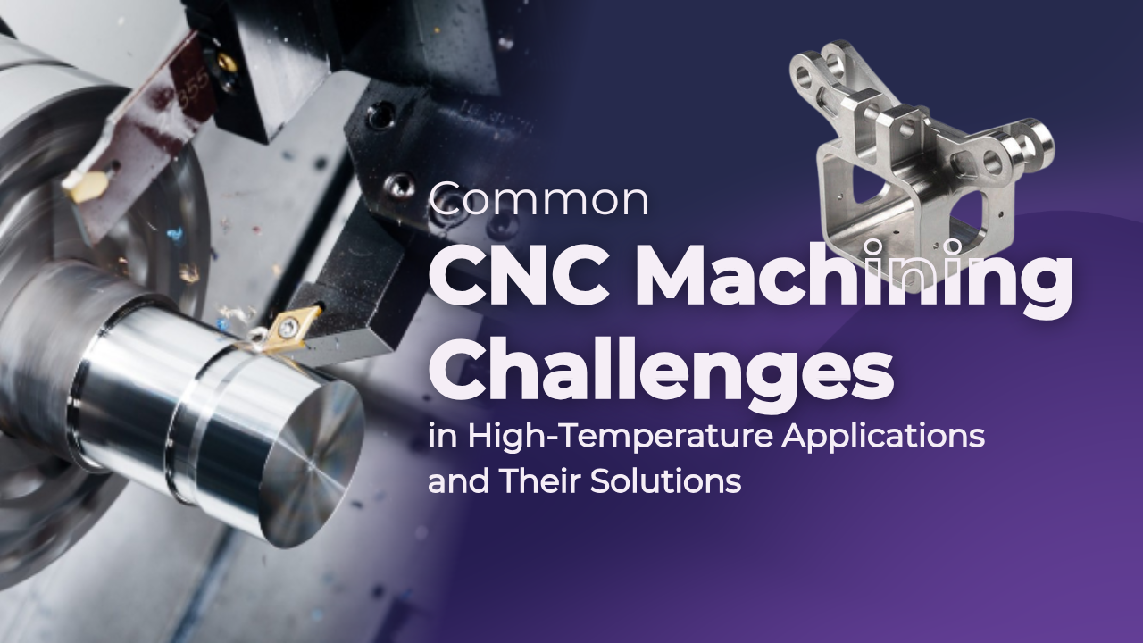 Common CNC Machining Challenges in High-Temperature Applications and Their Solutions