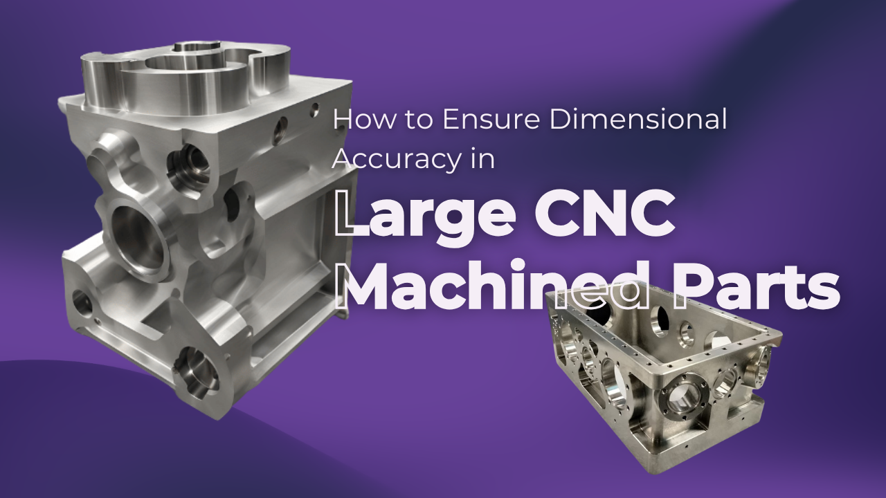 How to Ensure Dimensional Accuracy in Large CNC Machined Parts