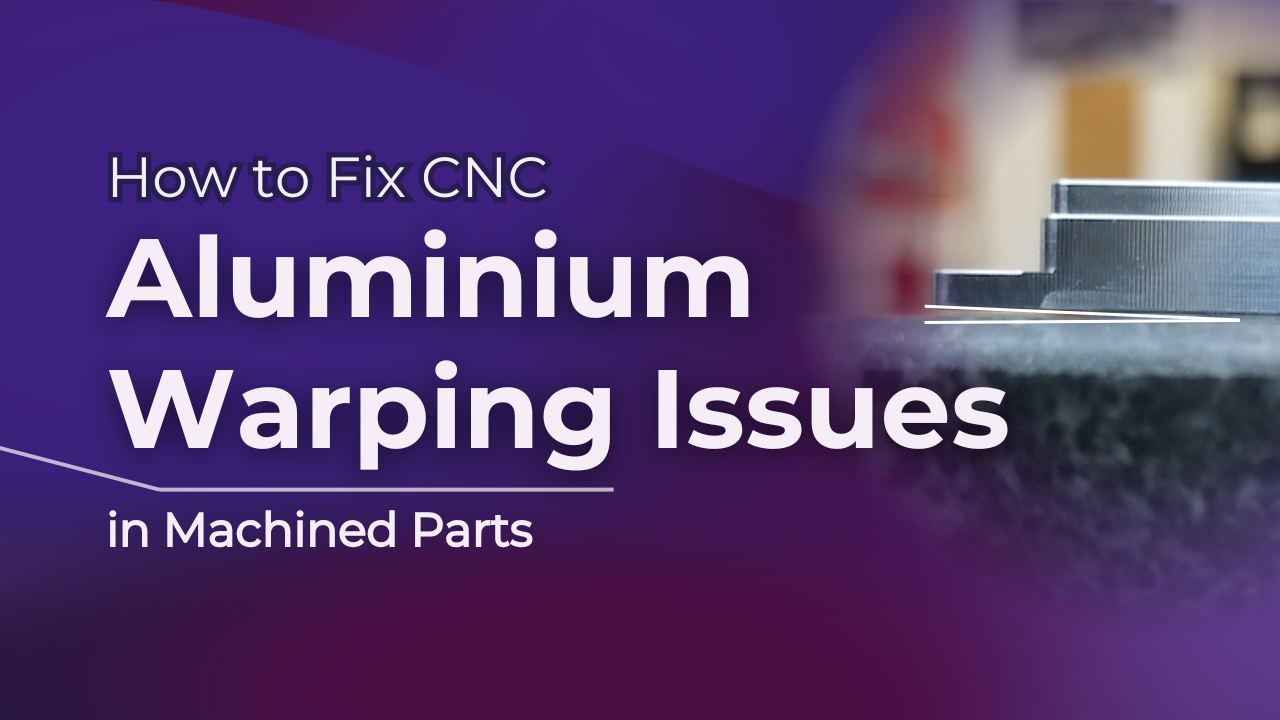 How to Fix CNC Aluminium Warping Issues in Machined Parts