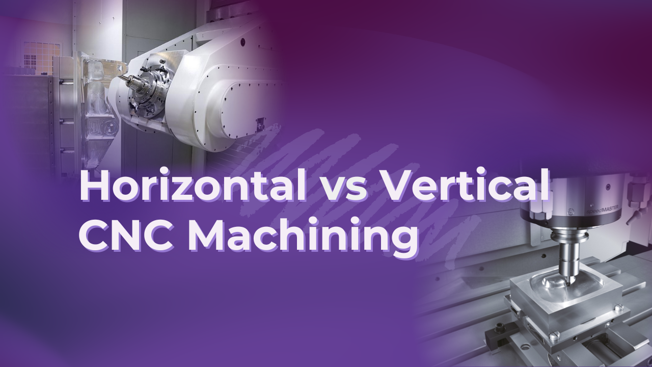 Comparing Horizontal and Vertical CNC Machining Centers for Your Project