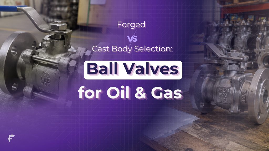 Forged vs Cast Body Selection in Custom Ball Valves for High Pressure Oil and Gas Applications